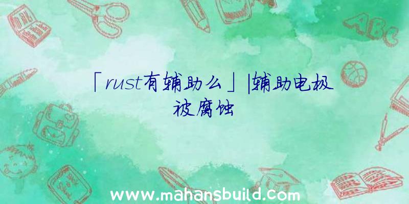 「rust有辅助么」|辅助电极被腐蚀